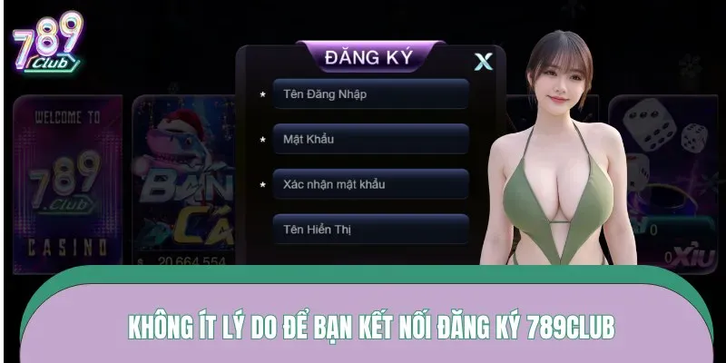 Không ít lý do để bạn kết nối đăng ký 789CLUB