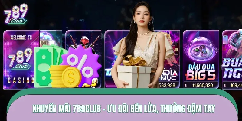 Khuyến Mãi 789CLUB – Ưu Đãi Bền Lửa, Thưởng Đậm Tay